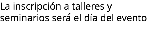 La inscripción a talleres y seminarios sera el día del evento